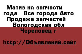 Матиз на запчасти 2010 года - Все города Авто » Продажа запчастей   . Вологодская обл.,Череповец г.